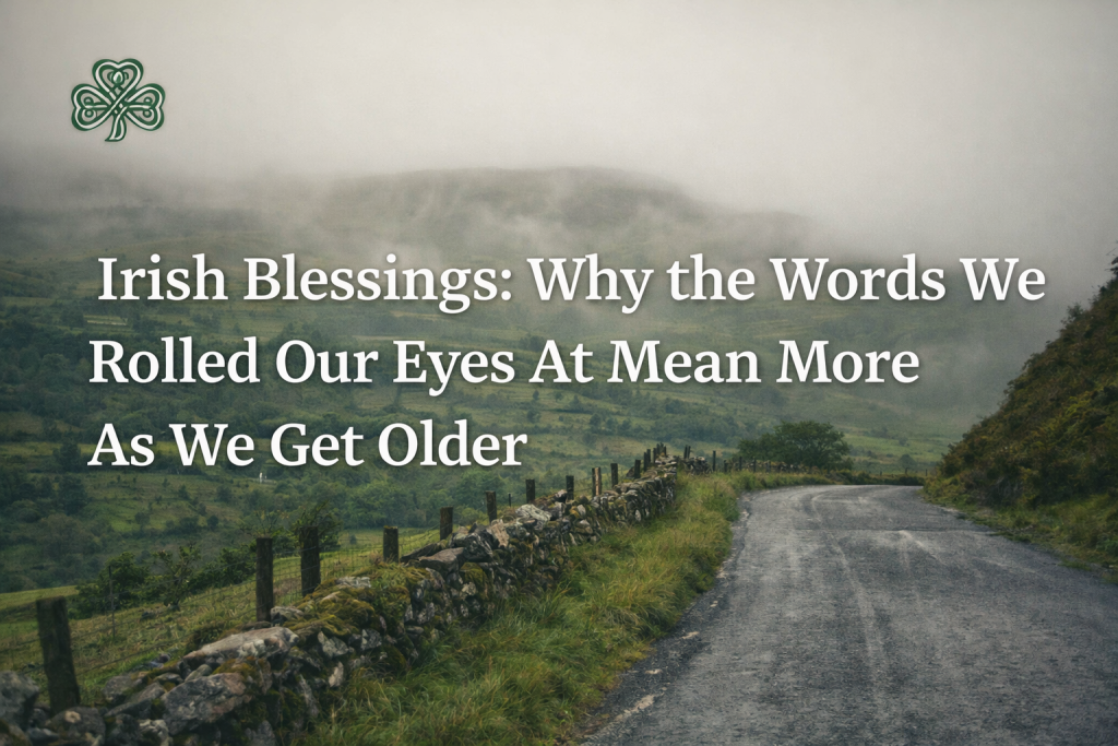 Irish Blessings: The Words We Once Ignored That Now Mean Everything